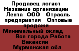 Продавец-логист › Название организации ­ Лента, ООО › Отрасль предприятия ­ Оптовые продажи › Минимальный оклад ­ 29 000 - Все города Работа » Вакансии   . Мурманская обл.,Апатиты г.